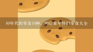 80年代的0食10种，90后童年怀旧0食大全