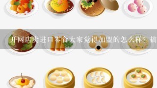 开网店卖进口0食大家觉得加盟的怎么样？搞1件代发的行不？