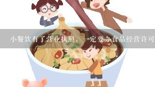 小餐饮有了营业执照，1定要办食品经营许可证吗