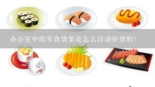 办公室中的0食货架是怎么自动补货的？