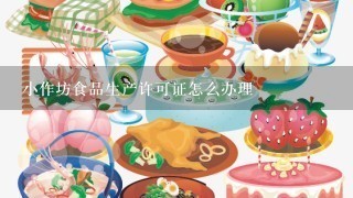 小作坊食品生产许可证怎么办理