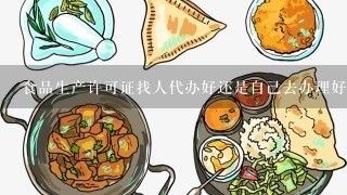 食品生产许可证找人代办好还是自己去办理好