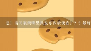 急！请问襄樊哪里批发东西最便宜？？？最好是批发内衣或小饰品的地方！