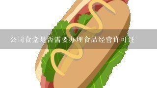 公司食堂是否需要办理食品经营许可证