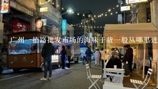 广州1德路批发市场的海味干货1般从哪里进货