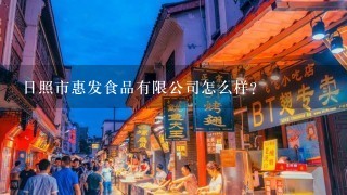 日照市惠发食品有限公司怎么样？