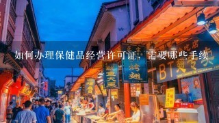 如何办理保健品经营许可证，需要哪些手续