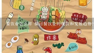 餐饮业怎么样 探讨餐饮业的现状和发展趋势？