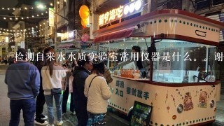 检测自来水水质实验室常用仪器是什么。谢谢