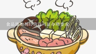 食品添加剂经营许可证办理要求