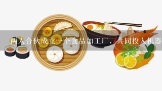 两人合伙成立1个食品加工厂，共同投入机器设备500万元，加工食品的模具20万（新的预计可使用8年），某特供食品配方100...