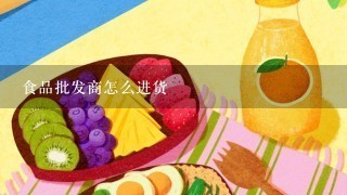 食品批发商怎么进货