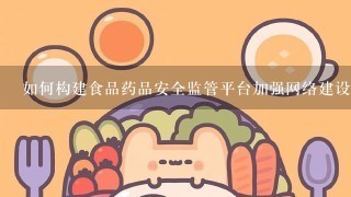 如何构建食品药品安全监管平台加强网络建设