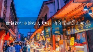 做餐饮行业的投入大吗？今年前景怎么样？