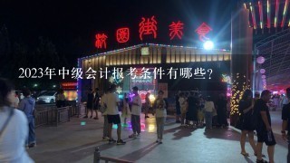 2023年中级会计报考条件有哪些？