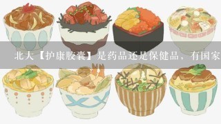 北大【护康胶囊】是药品还是保健品，有国家食品药品监督管理局批准文号吗？