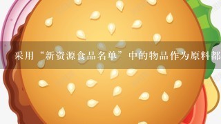 采用“新资源食品名单”中的物品作为原料都有什么规定？