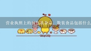 营业执照上的预包装食品、散装食品包括什么？