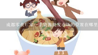 成都零食厂家一手货源批发市场的位置在哪里？