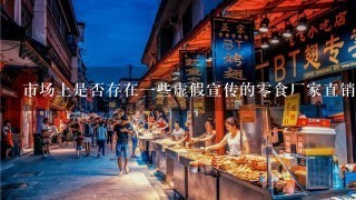 市场上是否存在一些虚假宣传的零食厂家直销店吗