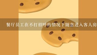 餐厅员工在不打招呼的情况下随意进入客人房间这是否合法