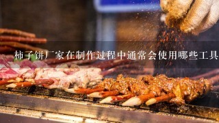 柿子饼厂家在制作过程中通常会使用哪些工具或设备来辅助工作呢