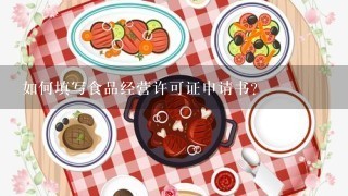 如何填写食品经营许可证申请书?